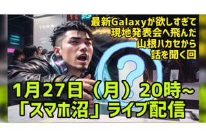 【スマホ沼Live】最新Galaxyの興奮を発表会帰りハカセが語り尽くす回【1月27日（月）20時～】 画像