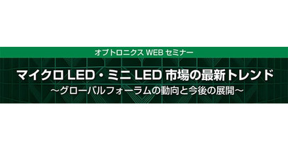 WEBセミナー「マイクロLED・ミニLED市場の最新トレンド ～グローバルフォーラムの動向と今後の展開～」